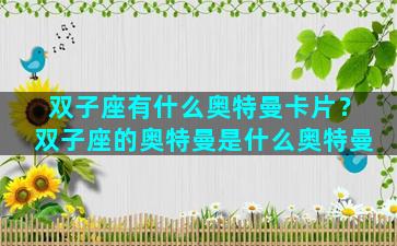 双子座有什么奥特曼卡片？双子座的奥特曼是什么奥特曼