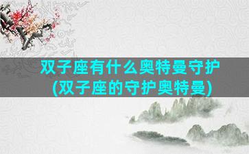 双子座有什么奥特曼守护(双子座的守护奥特曼)
