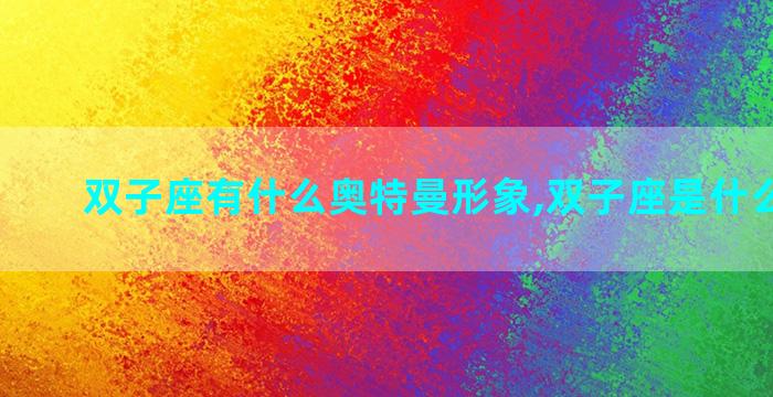 双子座有什么奥特曼形象,双子座是什么奥特曼