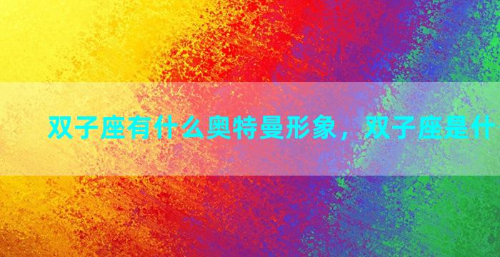 双子座有什么奥特曼形象，双子座是什么奥特曼