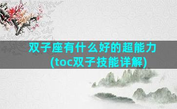 双子座有什么好的超能力(toc双子技能详解)