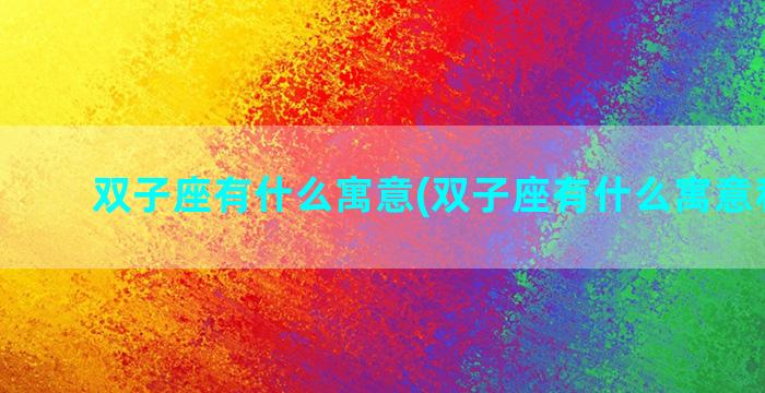 双子座有什么寓意(双子座有什么寓意和象征)