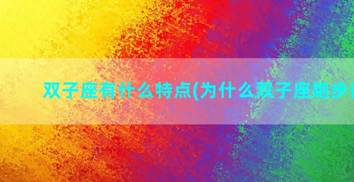 双子座有什么特点(为什么双子座跑步很厉害)