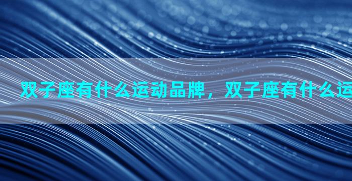 双子座有什么运动品牌，双子座有什么运动品牌衣服