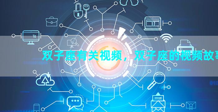 双子座有关视频，双子座的视频故事