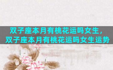 双子座本月有桃花运吗女生，双子座本月有桃花运吗女生运势