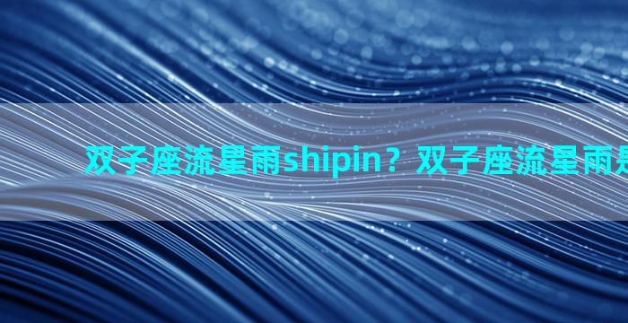 双子座流星雨shipin？双子座流星雨是什么歌