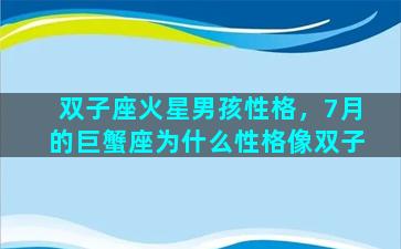 双子座火星男孩性格，7月的巨蟹座为什么性格像双子