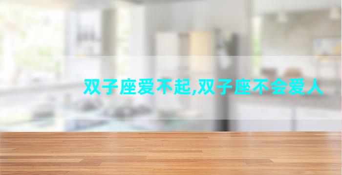 双子座爱不起,双子座不会爱人