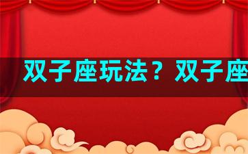 双子座玩法？双子座攻略