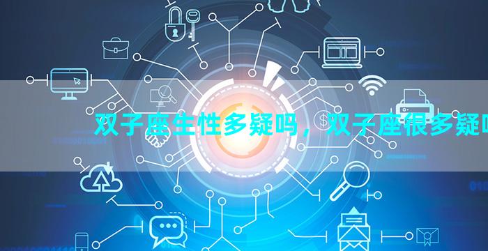 双子座生性多疑吗，双子座很多疑吗