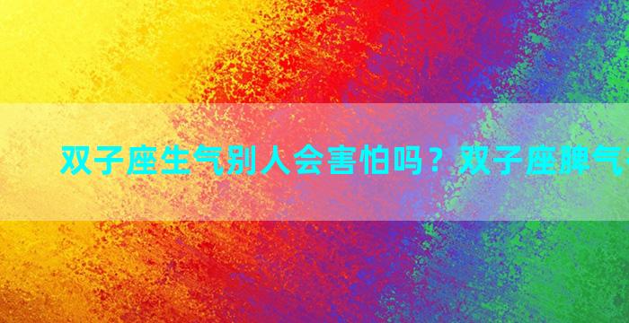 双子座生气别人会害怕吗？双子座脾气有多暴躁