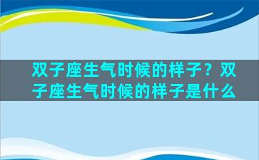 双子座生气时候的样子？双子座生气时候的样子是什么