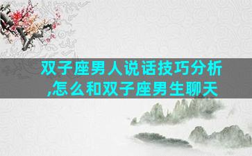 双子座男人说话技巧分析,怎么和双子座男生聊天