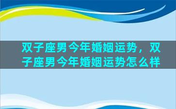 双子座男今年婚姻运势，双子座男今年婚姻运势怎么样