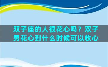 双子座的人很花心吗？双子男花心到什么时候可以收心