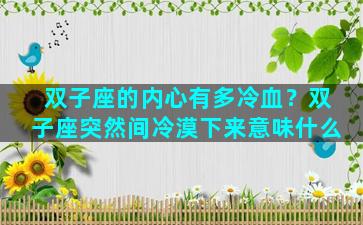 双子座的内心有多冷血？双子座突然间冷漠下来意味什么