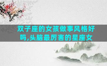 双子座的女孩做事风格好吗,头脑最厉害的星座女