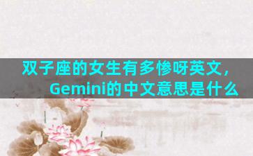 双子座的女生有多惨呀英文，Gemini的中文意思是什么