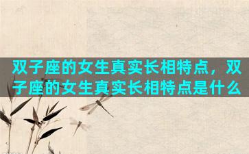 双子座的女生真实长相特点，双子座的女生真实长相特点是什么