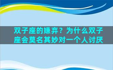 双子座的嫌弃？为什么双子座会莫名其妙对一个人讨厌