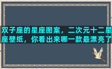 双子座的星座图案，二次元十二星座壁纸，你看出来哪一款最漂亮了吗