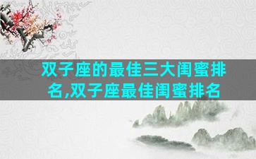 双子座的最佳三大闺蜜排名,双子座最佳闺蜜排名