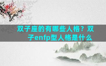 双子座的有哪些人格？双子enfp型人格是什么