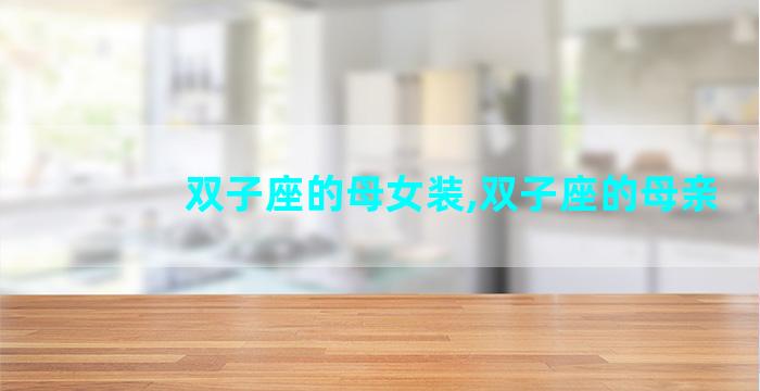 双子座的母女装,双子座的母亲