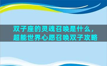 双子座的灵魂召唤是什么，超能世界心愿召唤双子攻略