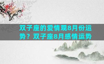 双子座的爱情观8月份运势？双子座8月感情运势