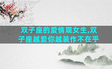 双子座的爱情观女生,双子座越爱你越装作不在乎