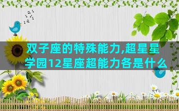 双子座的特殊能力,超星星学园12星座超能力各是什么