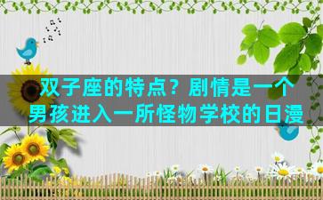 双子座的特点？剧情是一个男孩进入一所怪物学校的日漫