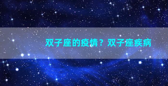 双子座的疫情？双子座疾病