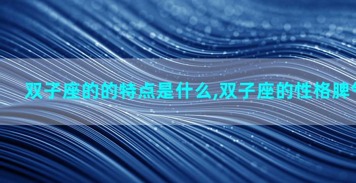 双子座的的特点是什么,双子座的性格脾气以及特点