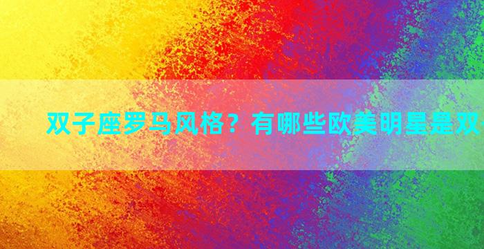 双子座罗马风格？有哪些欧美明星是双子座的啊