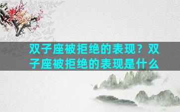 双子座被拒绝的表现？双子座被拒绝的表现是什么