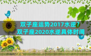 双子座运势2017水逆？双子座2020水逆具体时间