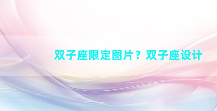 双子座限定图片？双子座设计