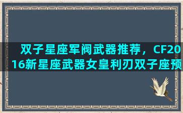 双子星座军阀武器推荐，CF2016新星座武器女皇利刃双子座预售多少钱