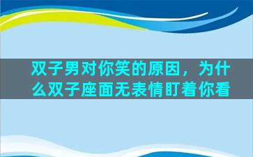 双子男对你笑的原因，为什么双子座面无表情盯着你看