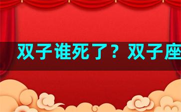 双子谁死了？双子座资料