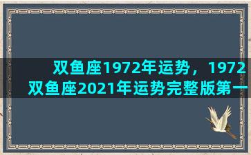 双鱼座1972年运势，1972双鱼座2021年运势完整版第一星座网