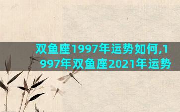 双鱼座1997年运势如何,1997年双鱼座2021年运势