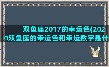 双鱼座2017的幸运色(2020双鱼座的幸运色和幸运数字是什么)