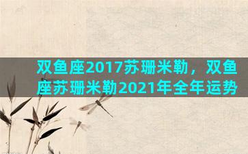 双鱼座2017苏珊米勒，双鱼座苏珊米勒2021年全年运势