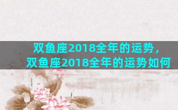 双鱼座2018全年的运势，双鱼座2018全年的运势如何