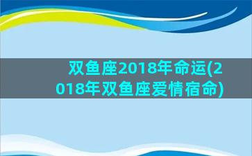 双鱼座2018年命运(2018年双鱼座爱情宿命)