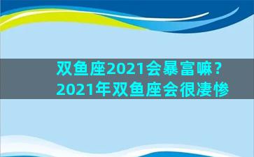 双鱼座2021会暴富嘛？2021年双鱼座会很凄惨